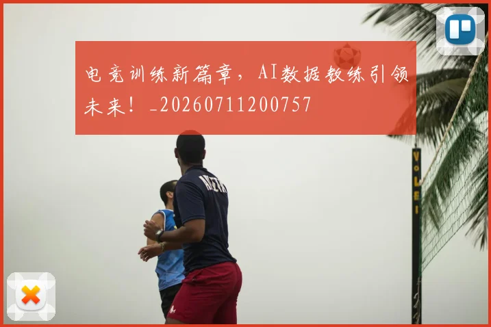 电竞训练新篇章，AI数据教练引领未来！_20260711200757