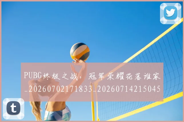 PUBG终极之战，冠军荣耀花落谁家_20260702171833_20260714215045