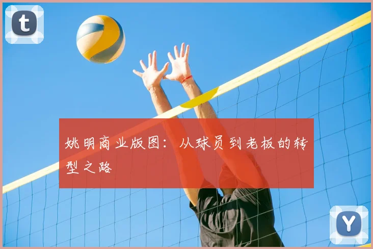 姚明商业版图:从球员到老板的转型之路