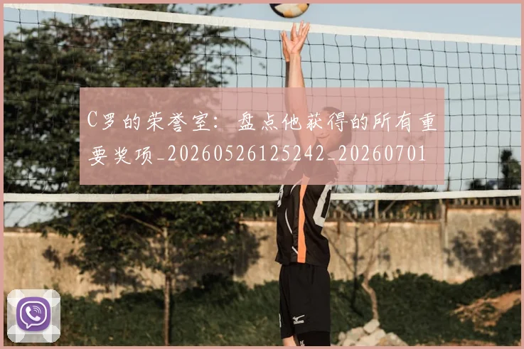 C罗的荣誉室：盘点他获得的所有重要奖项_20260526125242_20260701213738_20260712052630