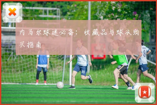 内马尔球迷必备：收藏品与球衣购买指南
