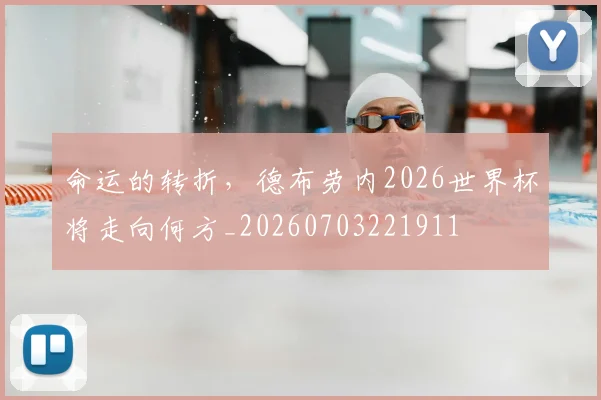命运的转折，德布劳内2026世界杯将走向何方_20260703221911