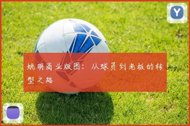 姚明商业版图：从球员到老板的转型之路
