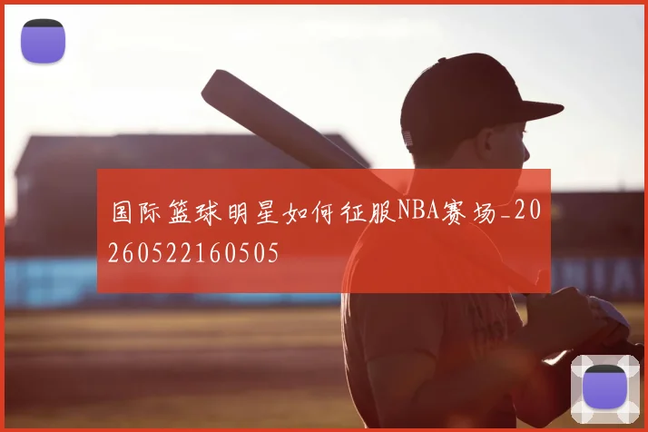 国际篮球明星如何征服NBA赛场_20260522160505