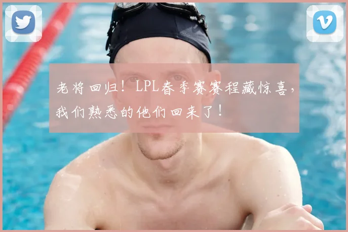 老将回归！LPL春季赛赛程藏惊喜，我们熟悉的他们回来了！