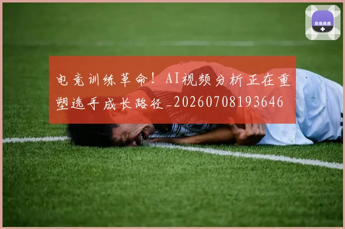 电竞训练革命！AI视频分析正在重塑选手成长路径_20260708193646