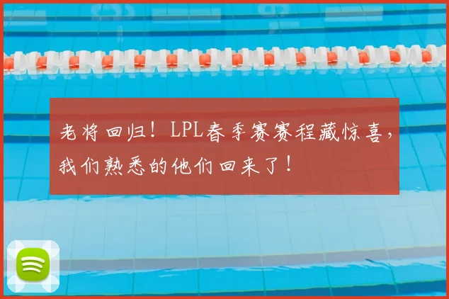 老将回归！LPL春季赛赛程藏惊喜，我们熟悉的他们回来了！