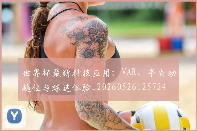 世界杯最新科技应用:VAR、半自动越位与球迷体验_20260526125724