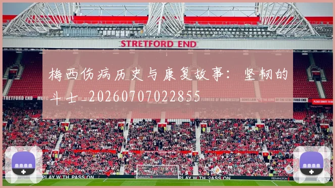 梅西伤病历史与康复故事：坚韧的斗士_20260707022855