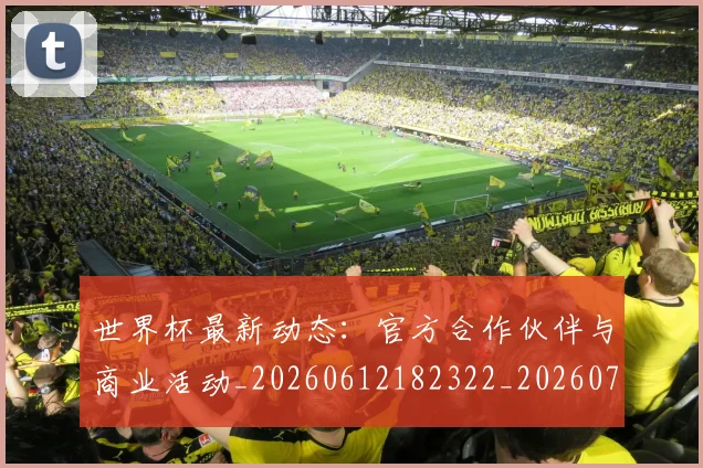 世界杯最新动态：官方合作伙伴与商业活动_20260612182322_20260702174044