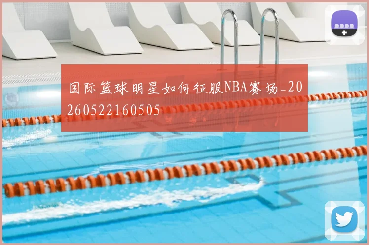 国际篮球明星如何征服NBA赛场_20260522160505