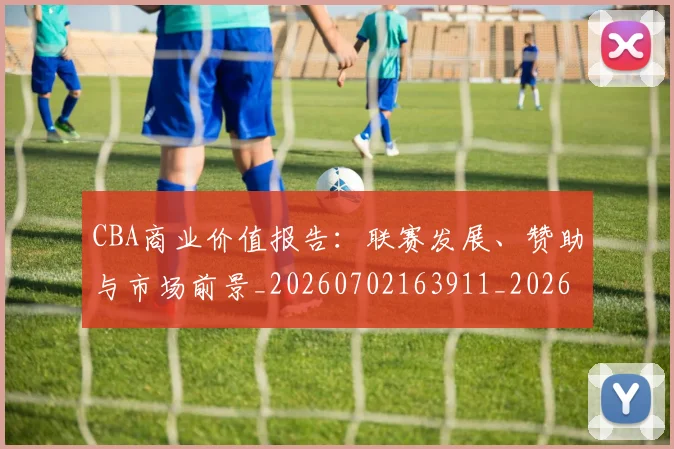 CBA商业价值报告：联赛发展、赞助与市场前景_20260702163911_20260712044235