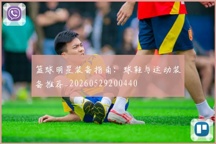 篮球明星装备指南：球鞋与运动装备推荐_20260529200440