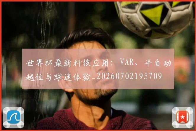 世界杯最新科技应用：VAR、半自动越位与球迷体验_20260702195709