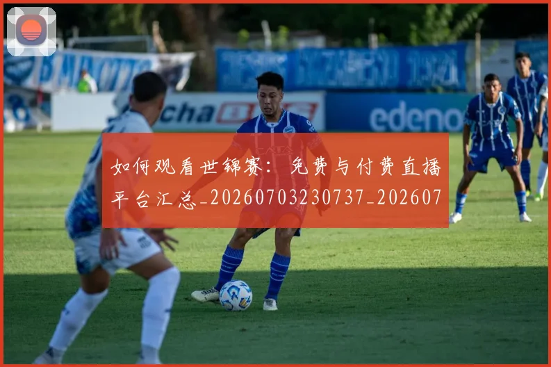 如何观看世锦赛：免费与付费直播平台汇总_20260703230737_20260720183144