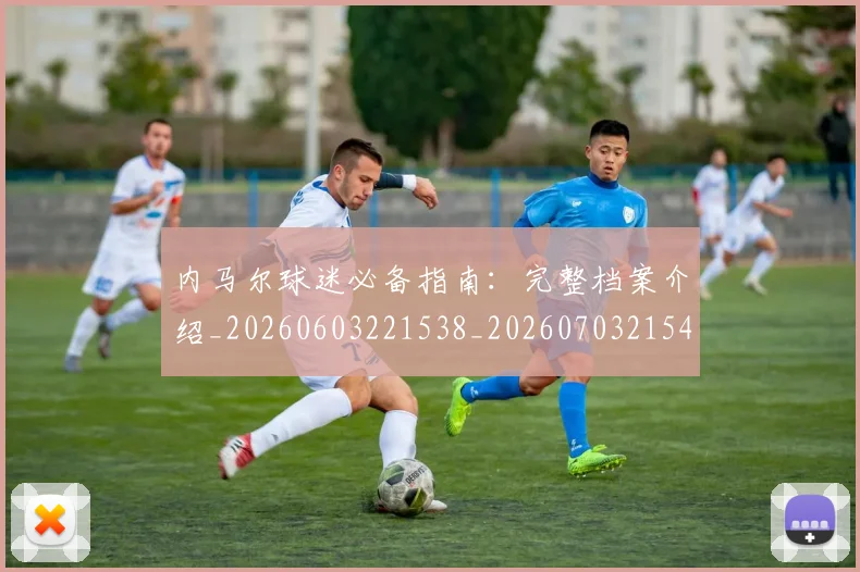 内马尔球迷必备指南：完整档案介绍_20260603221538_20260703215410