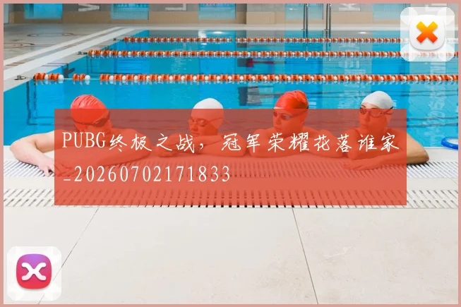PUBG终极之战，冠军荣耀花落谁家_20260702171833