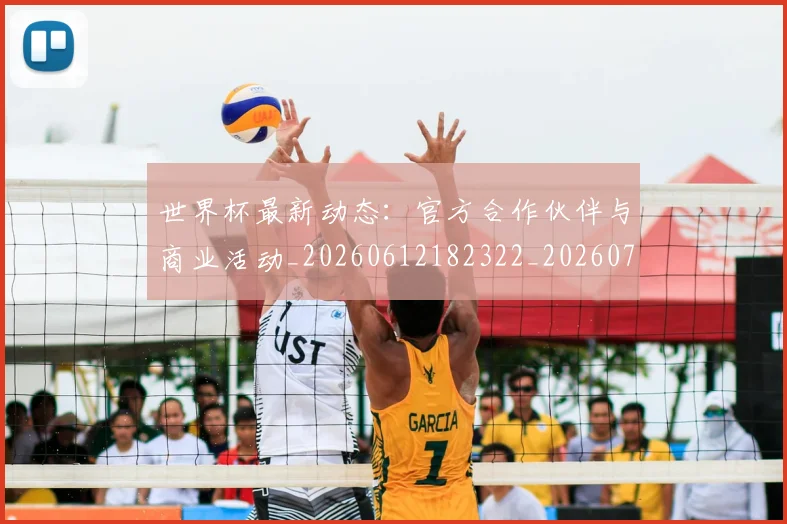 世界杯最新动态：官方合作伙伴与商业活动_20260612182322_20260715190956