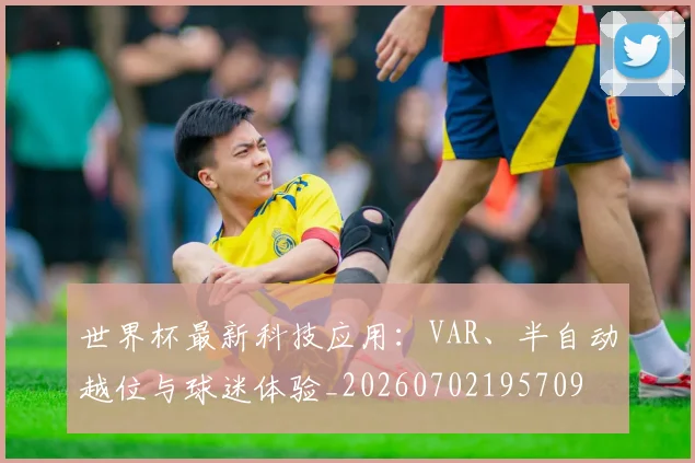 世界杯最新科技应用:VAR、半自动越位与球迷体验_20260702195709