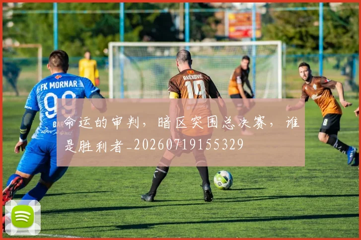 命运的审判，暗区突围总决赛，谁是胜利者_20260719155329