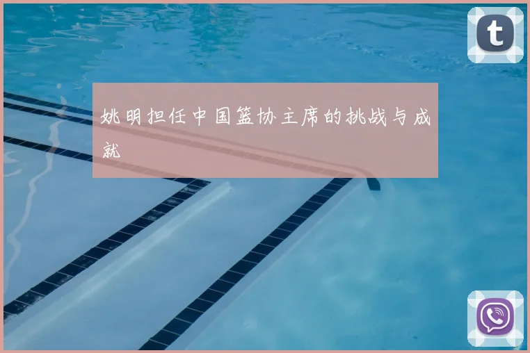 姚明担任中国篮协主席的挑战与成就