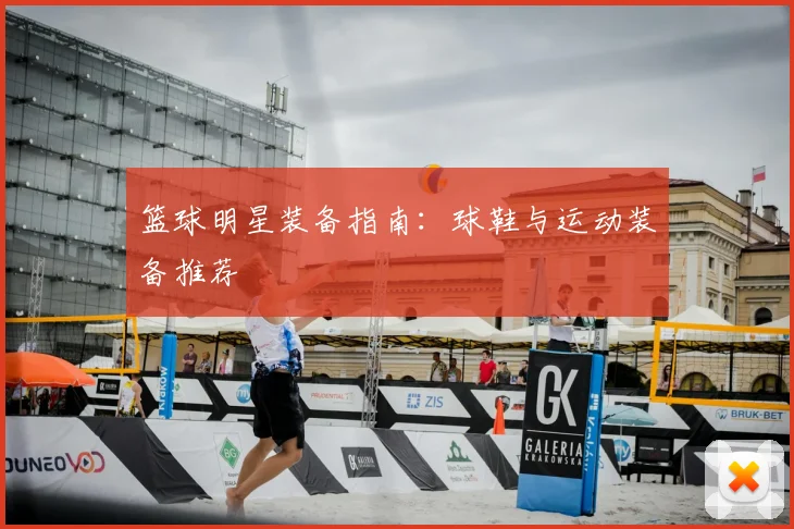 篮球明星装备指南：球鞋与运动装备推荐