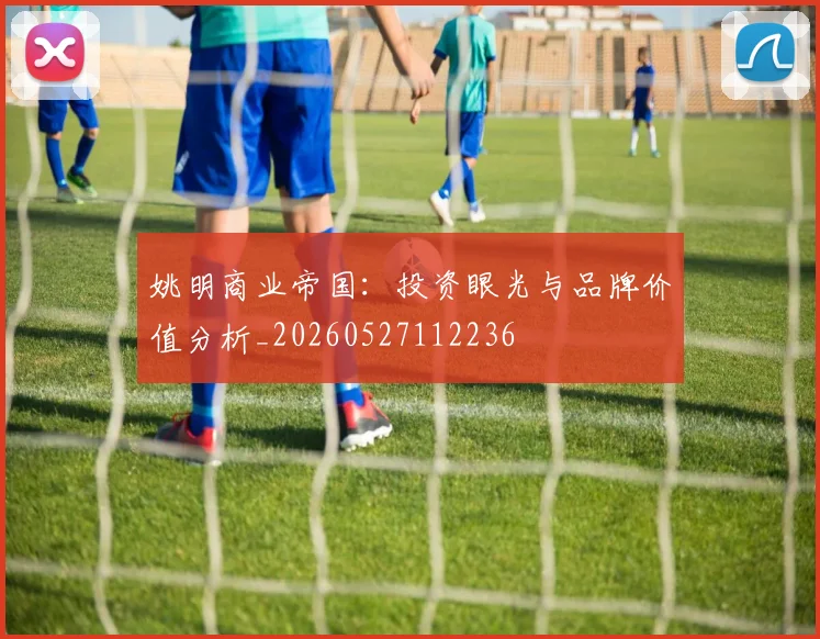 姚明商业帝国:投资眼光与品牌价值分析_20260527112236