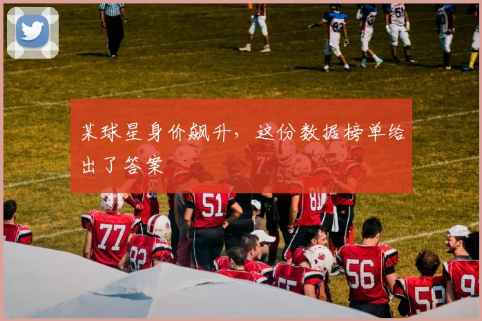 某球星身价飙升,这份数据榜单给出了答案
