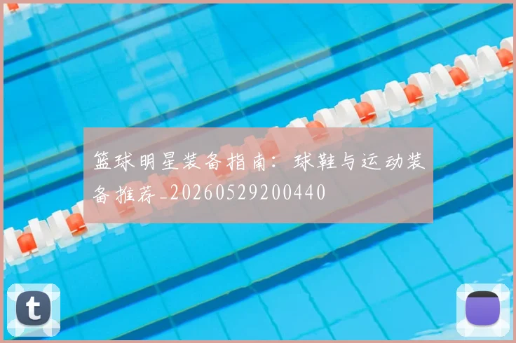 篮球明星装备指南：球鞋与运动装备推荐_20260529200440