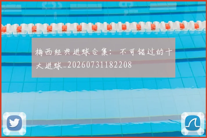 梅西经典进球合集：不可错过的十大进球_20260731182208