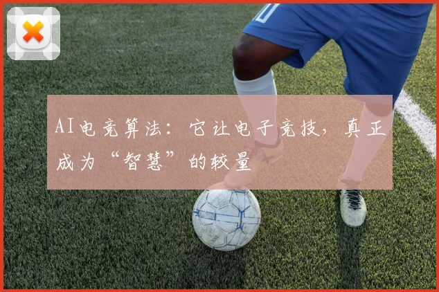 AI电竞算法：它让电子竞技，真正成为“智慧”的较量