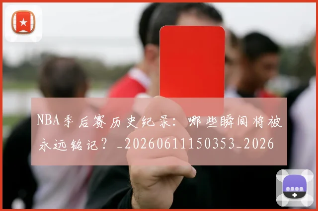NBA季后赛历史纪录：哪些瞬间将被永远铭记？_20260611150353_20260701215755