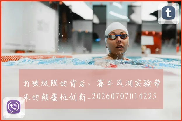 打破极限的背后，赛车风洞实验带来的颠覆性创新_20260707014225