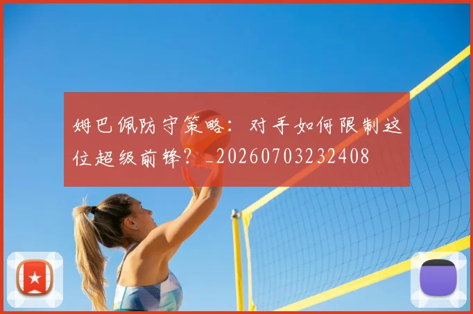 姆巴佩防守策略：对手如何限制这位超级前锋？_20260703232408