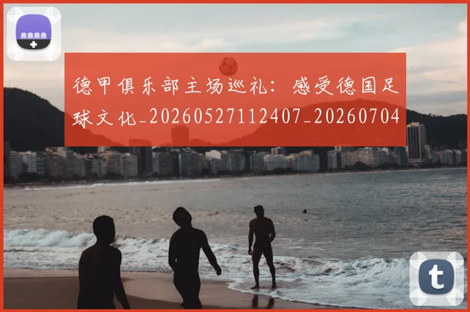 德甲俱乐部主场巡礼：感受德国足球文化_20260527112407_20260704172806