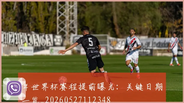 年世界杯赛程提前曝光：关键日期一览_20260527112348